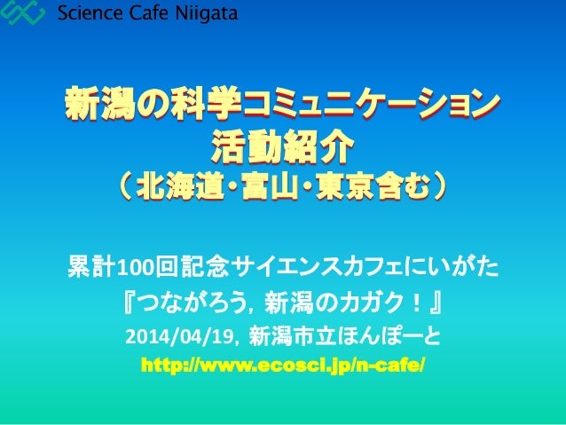 サイエンスカフェにいがた累計100回記念拡大版 つながろう 新潟のカガク 14 04 19 新潟の科学コミュニケーション活動紹介 サイエンスカフェにいがた累計100回記念拡大版 つながろう 新潟のカガク 14 04 19 新潟の科学コミュニケーション活動紹介