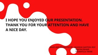 I HOPE YOU ENJOYED OUR PRESENTATION.
THANK YOU FOR YOUR ATTENTION AND HAVE
A NICE DAY.
MADE AND PRESENTED BY:- AKANSHA SANTOSH ROY
BIJAYINI BIHARI
PADMATULA TAKIRI
 