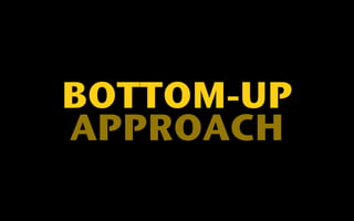 BOTTOM-UP 
APPROACH 
 