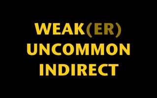 WEAK(ER) 
UNCOMMON 
INDIRECT 
 