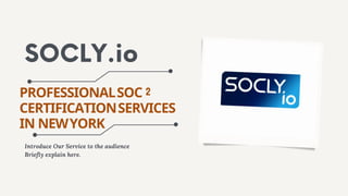 SOCLY.io
PROFESSIONALSOC 2
CERTIFICATIONSERVICES
IN NEWYORK
Introduce Our Service to the audience
Briefly explain here.
 
