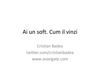 Ai un soft. Cum il vinzi Cristian Badea twitter.com/cristianbadea www.avangate.com 