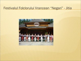 Festivalul Folclorului Vrancean “Negari” - Jitia
 