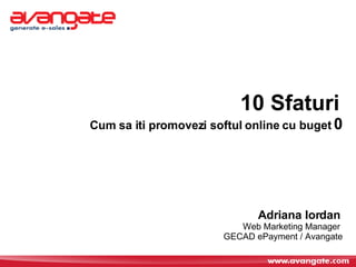 10 Sfaturi   Cum sa iti promovezi softul online cu buget  0 Adriana Iordan   Web Marketing Manager  GECAD ePayment / Avangate 