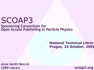 SCOAP3  Sponsoring Consortium for  Open Access Publishing in Particle Physics Anne Gentil-Beccot CERN Library scoap3.org National Technical Library Prague ,  23 October, 2009 