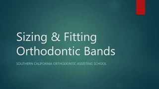 Sizing & Fitting
Orthodontic Bands
SOUTHERN CALIFORNIA ORTHODONTIC ASSISTING SCHOOL
 