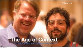 Our anticipatory and personalized future
The Age of Context
#sdwk13
Tuesday, September 24, 13
 