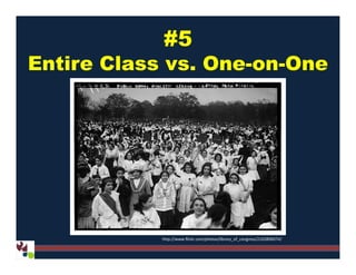 #5
Entire Class vs. One-on-One
http://www.flickr.com/photos/library_of_congress/2163896074/
 