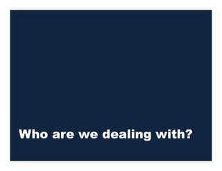 Who are we dealing with?
 