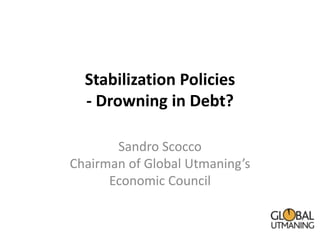 Stabilization Policies
  - Drowning in Debt?

       Sandro Scocco
Chairman of Global Utmaning’s
      Economic Council
 