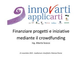 21 novembre 2015 - Auditorium «Scarfiotti» Potenza Picena
Finanziare progetti e iniziative
mediante il crowdfunding
Ing. Alberto Scocco
 
