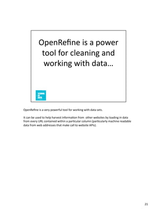OpenReﬁne	
  is	
  a	
  very	
  powerful	
  tool	
  for	
  working	
  with	
  data	
  sets.	
  
It	
  can	
  be	
  used	
 ...