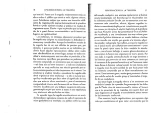 36 APROXIMACIONES A LA TRAGEDIA
qué era útil. Puesto que la tragedia evidentemente tenía un
efecto sobre el público que asistía a verla, algunos críticos,
como Aristófanes, exigían que tuviera una intención edifi­
cante. La tragedia podía inspirar la imitación de la grandeza
heroica o podía también enseñar al público los modos de
argumentar mejor. Platón —que no pensaba que las bonda­
des de la poesía fueran incuestionables— no le reservó un
lugar en su república ideal.
Los atenienses, sin embargo, claramente pensaban que
la tragedia era útil para su ciudad-Estado: le dedicaban re­
cursos muy considerables. Aunque los beneficios sociales de
la tragedia han de ser más difíciles de precisar que, por
ejemplo, el gusto que podría suscitar en un individuo, po­
demos hacer algunas especulaciones válidas sobre cuáles
eran tales beneficios: en primer lugar, aunque no todos ten­
drían la misma respuesta ante una obra en particular, sí ha­
bía momentos específicos que generaban un poderoso sen­
timiento compartido, un sentimiento que era capaz de unir
—así fuera por un breve instante— a toda una ciudadanía
que solía ser muy conflictiva; este vínculo generado por ta­
les momentos poseía un valor importante en sí mismo. Los
estudiosos y eruditos tienden a considerar la tragedia sólo
desde el punto de vista intelectual —y ello es natural por­
que hay mucho más que decir sobre el significado de una
obra que sobre su efecto emocional—, pero el sentimiento
compartido de tristeza ante la muerte de un héroe o el sen­
timiento de júbilo ante una brillante escapatoria del prota­
gonista explican por qué asistir al teatro es una experiencia
muy distinta de sólo ver la obra en video.
En segundo lugar, la tragedia era educativa en un senti­
do inmediato: reproducía extractos de todo el repertorio de
mitos panhelénicos y enseñaba a su público sobre las cosas
APROXIMACIONES A LA TRAGEDIA 37
del mundo; cualquiera que asistiera regularmente al festival
estaría familiarizado con historias que se relacionaban con
las diferentes ciudades-Estado, con sus santuarios y sus mo­
numentos más conocidos; además, algunas tragedias in­
cluían un asombroso despliegue de conocimientos geográfi­
cos, como, por ejemplo, el amplio fragmento de la profecía
que hace Prometeo acerca de las travesías de lo en el Prome­
teo encadenado, y este conocimiento era muy valioso pues
permitía al público ubicarse en un mundo helénico e incluso
en un mundo más amplio que, gracias a la historia, adqui­
ría sentido y vida propia. Ahora bien, aunque la tragedia no
era el único medio para difundir este conocimiento —pues
tanto la poesía épica como la lírica también lo aborda­
ban—, con el correr del siglo v nuestro género dramático se
convirtió en la fuente más importante de nueva poesía. Por
otro lado, la tragedia a menudo añadía un sesgo ateniense a
las historias que provenían de otras comarcas; es cierto que
el certamen de los poemas homéricos y las Panateneas traían
hasta Atenas la herencia cultural común de toda Grecia, pero
la tragedia tenía la particularidad de que hacía pasar toda
esa herencia compartida por un filtro marcadamente ate­
niense. Estas versiones, pues, servían para promover a Atenas
por todo lo ancho del mundo griego y fomentaban el orgu­
llo de sus ciudadanos.
En tercer lugar, la tragedia ofrecía a los atenienses una
modalidad común de expresión: los personajes de los diálo­
gos de Platón citan de manera casual lo mismo a Homero
que a los personajes de las tragedias; esto quiere decir que
tales fragmentos de tragedia se consideraban piezas natura­
les del inventario intelectual.
Para nosotros, hoy la tragedia ofrece, por supuesto, algo
más que consideramos de gran valor: nos recuerda que los
 
