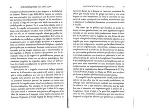 46 APROXIMACIONES A LA TRAGEDIA
conseguir una buena cosecha ni para asegurar la fertilidad de
las mujeres. Platón {Leyes, 800c-801a) expresa su condena
ante una costumbre que consistía en que los coros entona­
ban lamentos (inmediatamente después de los sacrificios a
los dioses) y luego el coro que más había conmovido a la
ciudad ganaba un premio. En el tema de la relación entre el
ritual y la tragedia es importante recordar que Atenas (que
luego sería imitada por muchas otras ciudades) presentaba,
año tras año, en un contexto sagrado, obras que podían in­
cluir las acciones más ominosas imaginables. En Grecia se
consideraba un verdadero sacrilegio que alguien muriera en
un santuario, pero no había ningún problema si se represen­
taba un asesinato durante una festividad religiosa; a nadie le
preocupaba que se suscitaran funestas consecuencias sobre­
naturales por los rituales ominosos que se representaban en
las tragedias. Si Platón se muestra descontento con la di­
mensión ritual de la tragedia es probablemente porque ya
estaba descontento antes con sus efectos psicológicos. Los
atenienses juzgaban las tragedias según como las disfruta­
ban; los rituales sencillamente no pueden evaluarse con se­
mejantes parámetros.
Este asunto de la tragedia como ritual influye especial­
mente en la dimensión más práctica del teatro: a pesar de
que la crítica académica que cree en la filiación ritual de la
tragedia suele advertir que ésta debe ubicarse siempre en
un ^contexto histórico preciso, las puestas en escena que
parten de la tragedia como ritual normalmente derivan en
la universalización. Por ejemplo: en las producciones mo­
dernas, aquellos directores atraídos por la idea de la trage­
dia como ritual se interesan muy poco en el lenguaje de la
obra (al menos en el lenguaje como habla articulada); los
famosos Fragments o f Greek Tragedy de Andrei Serban y su
APROXIMACIONES A LA TRAGEDIA 47
Agamenón hacen de la lengua un elemento puramente fo­
nético que mezcla trozos de griego con latín y con otras
lenguas; en este tratamiento, la obra se convierte en una
suerte de teatro primigenio con estilos y movimientos que
se adaptan de tradiciones dramáticas provenientes de todo
el mundo.
Hay cierto tipo de público que descubre un poder in­
menso en estas producciones y en otras igualmente experi­
mentales; en este sentido tales producciones tienen la bon­
dad de recordarnos que la tragedia era una forma de arte
integral: tales producciones pueden transmitir aspectos de la
tragedia que nunca experimentaríamos en una lectura por
más que nos obliguemos a recordar que las obras fueron he­
chas para ser representadas. Ahora bien, podemos no estar
completamente de acuerdo con las decisiones de los directo­
res, pero resulta igualmente molesto que el crítico académi­
co pretenda controlar con ejercicio de pedantería la vida es­
cénica moderna del teatro de la Antigüedad. Normalmente,
lo que desde el punto de vista estricto del académico sería un
grave error, suele convertirse en una abundante fuente de
energía creativa: las impresionantes adaptaciones de Martha
Graham de la tragedia como danza (Clitemnestra de 1958 y
Cave ofthe Heart, basada en Medea, de 1946) son un ejem­
plo de esto y resultan absolutamente conmovedoras.
Es innegable que la representación ritual puede revelar
aspectos de una obra que de otro modo perderíamos; sin
embargo, tales representaciones también son incompletas.
La evidencia con la que contamos demuestra que las pala­
bras eran el elemento más importante para el público de la
Antigüedad. Desde el siglo v, la gente leía tragedias tanto
como las veía. Aristóteles consideraba que leer una obra e
imaginarla era igual de efectivo que presenciar su represen­
 