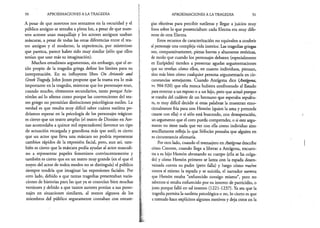 50 APROXIMACIONES A LA TRAGEDIA
A pesar de que nosotros nos sentamos en la oscuridad y el
público antiguo se sentaba a plena luz, a pesar de que nues­
tros actores usan maquillaje y los actores antiguos usaban
máscaras, a pesar de todas las otras diferencias entre el tea­
tro antiguo y el moderno, la experiencia, por misterioso
que parezca, parece haber sido muy similar (sólo que ellos
tenían que usar más su imaginación).
Muchos estudiosos argumentan, sin embargo, que el es­
tilo propio de la tragedia griega define los límites para su
interpretación. En su influyente libro On Aristotle and
Greek Tragedy, John Jones propone que la trama era lo más
importante en la tragedia, mientras que los personajes eran,
cuando mucho, elementos secundarios, tanto porque Aris­
tóteles así lo afirma como porque las convenciones del tea­
tro griego no permitían distinciones psicológicas sutiles. La
verdad es que resulta muy difícil saber cuánta sutileza po­
dríamos esperar en la psicología de los personajes trágicos:
es cierto que un teatro amplio (el teatro de Dioniso en Ate­
nas acomodaba a quince mil espectadores) favorece un tipo
de actuación recargada y grandiosa más que sutil; es cierto
que un actor que lleva una máscara no podría representar
cambios rápidos de la expresión facial, pero, aun así, tam­
bién es cierto que la máscara podía ayudar al actor masculi­
no a representar papeles femeninos convincentemente y
también es cierto que en un teatro muy grande (en el que el
rostro del actor de todos modos no se distinguía) el público
siempre tendría que imaginar las expresiones faciales. Por
otro lado, debido a que tantas tragedias presentaban varia­
ciones de historias para las que ya se conocían bien muchas
versiones y debido a que tantos autores ponían a sus perso­
najes en situaciones similares, al menos algunos de los
miembros del público seguramente contaban con estrate­
APROXIMACIONES A LA TRAGEDIA 51
gias efectivas para percibir sutilezas y llegar a juicios muy
finos sobre lo que presenciaban: cada Electra era muy dife­
rente de otra Electra.
Estos recursos de caracterización no equivalen a conferir
al personaje una compleja vida interior. Las tragedias griegas
son, comparativamente, piezas breves y altamente retóricas,
de modo que cuando los personajes debaten (especialmente
en Eurípides) tienden a presentar agudas argumentaciones
que no revelan cómo ellos, en cuanto individuos, piensan,
sino más bien cómo cualquier persona argumentaría en cir­
cunstancias semejantes. Cuando Antígona dice {Antígona,
w. 904-920) que ella nunca hubiera confrontado al Estado
para enterrar a un esposo o a un hijo, pero que actuó porque
se trataba del cadáver de un hermano que esperaba sepultu­
ra, es muy difícil decidir si estas palabras la muestran emo­
cionalmente fría para con Hemón (quien la ama y pretende
casarse con ella) o si sólo está buscando, con desesperación,
unargumento que el coro pueda comprender, o si este argu­
mento no tiene nada que ver con ella como individuo sino
sencillamente refleja lo que Sófocles pensaba que alguien en
su circunstancia afirmaría.
Por otro lado, cuando el mensajero en Antígona describe
cómo Creonte, cuando llega a liberar a Antígona, encuen­
tra a su hijo Hemón abrazando su cuerpo (ella se ha colga­
do) y cómo Hemón primero se lanza con la espada desen­
vainada contra su padre (pero falla) y luego cómo vuelve
contra sí mismo la espada y se suicida, el narrador asevera
que Hemón estaba “enfurecido consigo mismo”, pero no
sabemos si estaba enfurecido por su intento de parricidio, o
justo porque falló en tal intento (1221-1237). Ya sea que la
tragedia permita la sutileza psicológica o no, lo cierto es que
amenudo hace explícitos algunos motivos y deja otros en la
 