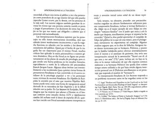 52 APROXIMACIONES A LA TRAGEDIA
oscuridad; al hacer esto invita al público a ver a los persona­
jes como poseedores de un ego interior del que sólo pueden
especular (como ocurre, por lo demás, con las personas de
la vida real). Los autores trágicos también gustaban de re­
tratar los errores que una persona cometía cuando se ponía
a juzgar el pensamiento y las decisiones de otros; hay pasa­
jes en los que nos vemos casi obligados a admitir que el
personaje está racionalizando.
Las interpretaciones freudianas suponen que los perso­
najes no sólo tienen motivaciones escondidas, sino que
además tienen motivaciones inconscientes, o que la trage­
dia funciona en relación con los miedos y los deseos in­
conscientes del público. Quizá por el hecho de que la tra­
gedia fue tan importante para el mismo Freud, muchos
críticos han aplicado la teoría psicoanalítica a nuestro gé­
nero dramático. Hoy en día Freud ya no figura tan promi­
nentemente en los planes de estudio de psicología, pero si­
gue siendo una fuerza poderosa en los estudios literarios,
especialmente a través de la influencia del psicoanalista
francés Jacques Lacan. Algunas obras invitan casi irresisti­
blemente a los occidentales (para quienes ciertas formas de
pensamiento freudianas se han convertido en el acervo co­
tidiano de la psicología popular) a ver a los personajes
como víctimas de neurosis freudianas. En Hipólito de Eurí­
pides la aversión por el sexo que muestra Hipólito fácil­
mente puede verse como una forma de repugnancia sexual
derivada de su naturaleza de hijo ilegítimo y de la difícil
relación con su padre. En Las bacantes de Eurípides, Penteo
imagina que las mujeres que adoran a Dioniso en el bos­
que cometen, actos sexuales ilícitos (225) y rápidamente
cambia del rechazo total al deseo de espiarlas (812); quie­
nes han crecido con Freud automáticamente interpretan su
APROXIMACIONES A LA TRAGEDIA 53
enojo y aversión inicial como señal de un deseo repri­
mido.2
Sería sensato, no obstante, proceder con precaución:
muchas tragedias no ofrecen fundamentos suficientes para
una comprensión freudiana, incluso si invitan fácilmente a
ella. Edipo rey es el mejor ejemplo de esto: Edipo no vive
ningún “romance familiar” con el padre que mata y con la
madre que desposa, sencillamente porque ni siquiera los ha
conocido.3 Quizá la obra podrá aprovechar el complejo de
Edipo del público (si es qué tal cosa existe), pero el protago­
nista ciertamente no experimenta tal complejo. Algunos
eruditos arguyen que, en la obra de Sófocles, Antígona tie­
ne deseos incestuosos por su hermano, Polinices, y puesto
que la familia Labdácida parece alternar sistemáticamente
entre el incesto y el asesinato de parientes, ésta sería una
interpretación natural de la aseveración “Yaceré con él, al
que amo y me ama” (73),4 pero, incluso así, no hay en la
obra ni la menor indicación de que ella siquiera conozca
realmente a su hermano Polinices (no queda claro cuánto
tiempo estuvo exiliado) o de que haya tenido alguna inter­
acción personal con él (Polinices sencillamente es un perso­
naje que responde al nombre de “hermano”).
La interpretación freudiana de Las bacantes responde a
un problema recurrente tanto en las tragedias como en los
2C. Segal, “Pencheus and Hyppolitus on the Couch and on tíie Grid:
Psychoanalytic and Structuralist Readings of GreekTragedy”, en Interpret-
ing Greek Tragedy. Myth, Poetry, Text, pp. 268-293, originalmente publica­
do en The Classical World, núm. 74, pp. 129-148.
3]. P. Vernant, en J. P. Vernant y P. Vidal-Naquet, Mythe et tragédie en
Gréceancienne, pp. 63-81.
4M. Griffith, “The Subject of Desire in Sophocles’ Antigone”, en V. Pe-
drick y S. Oberhelman (eds.), TheSoul ofTragedy. Essays onAthenian Dra­
ma, pp. 91-135.
 