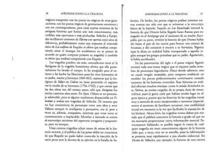 56 APROXIMACIONES A LA TRAGEDIA
trágicos competían con los poetas no trágicos de otras gene- ¡
raciones, con los poetas trágicos de generaciones anteriores y
con sus contemporáneos, para crear nuevas versiones de las
antiguas historias que fueran aún más emocionantes, más
creíbles, más oportunas o más profundas. Sófocles y Eurípi-
des escribieron versiones de Electra con apenas unos años de
diferencia, probablemente como una respuesta al renovado i
éxito de Las coéforas de Esquilo: es obvio que estaban compi­
tiendo entre sí (aunque los académicos no se ponen de
acuerdo en quién compuso primero su tragedia) y también |
es obvio que estaban compitiendo con Esquilo. i
Las tragedias pueden, sin más, contradecirse entre sí: la f
Antígona de la tragedia homónima afirma que ella perso­
nalmente ha lavado el cuerpo, lo ha arreglado para el en- j
tierro y ha hecho las libaciones para los ritos funerarios de
su padre, madre y hermano (900-902), mientras que la An­
tígona de Edipo en Colono no tiene permitido ni siquiera
ver la tumba de su hermano (1756-1763), y que conste que
las dos obras son del mismo autor, sólo que Antígona fue
escrita cuarenta años antes. En Ayax, Odiseo es un persona­
je admirable, pero es alguien totalmente despreciable en Fi-
loctetes y ambas son tragedias de Sófocles. De manera que
no hay consistencia de personajes entre una obra y otra:
Odiseo siempre es inteligente y persuasivo, eso sí, pero a
veces es, además, compasivo, mientras que otras veces es
convenenciero e implacable; Menelao a menudo se aviene
al estereotipo ateniense del espartano arrogante y prepoten­
te, pero no siempre.
Unas cuantas tragedias echan mano de temas de la his­
toria reciente, y el público de Lospersas debió ser consciente
de que Esquilo no pudo haber conocido la reacción de la
corte persa ante la derrota de su ejército en la batalla de Sa-
APROXIMACIONES A LA TRAGEDIA 57
lamina. De hecho, los poetas trágicos podían inventar tra­
mas enteras tan sólo con que se avinieran a la estructura
básica de la leyenda. Esquilo en Las Euménides inventó la
historia de que Orestes había llegado hasta Atenas para ser
juzgado en el Areópago por el asesinato de su madre; Eurí­
pides, por su parte, inventó la historia de que Orestes había
ido hasta el país de los tauros para buscar una estatua de
Artemisa y ahí encontró y rescató a su hermana, Ifigenia
(que la diosa en realidad había transportado a aquella re­
gión aunque los griegos pensaban que su padre, Agamenón,
la había sacrificado).
En las postrimerías del siglo v el poeta trágico Agatón
inventó toda una trama trágica que ni siquiera usaba nom­
bres de personajes legendarios. Hasta donde sabemos, esto
no causó ningún escándalo, pero tampoco estableció un
modelo: los poetas preferentemente continuaron creando
variantes de las historias conocidas. Esas historias en reali­
dad ofrecían muchas ventajas: como lo señala Aristóteles en
su Poética, ya venían cargadas de su propia dosis de verosi­
militud, pues la gente creía que habían tenido lugar en al­
guna época y, puesto que las historias de las tragedias tratan
muy a menudo de actos excepcionales o extremos (especial­
mente el asesinato de familiares cercanos), esta credibilidad
inicial era necesaria (a la vez que facilitaba la exposición de
los hechos). Ahora bien, las tragedias nunca daban por sen­
tado que el público conociera la historia a grado tal que no
era necesario proporcionar cierta información esencial. Es­
trictamente hablando, es posible seguir la trama de cual­
quier tragedia sin tener conocimiento alguno de la historia
(sólo que, a veces, esto no es sencillo, pues la información
se presenta muy rápidamente o por alusión indirecta). En
Electra de Sófocles, por ejemplo, la historia de una carrera
 