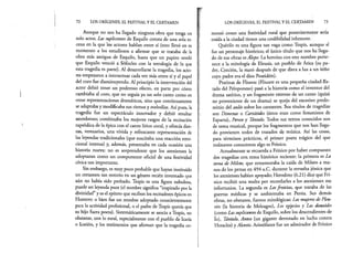 72 LOS ORÍGENES, EL FESTIVAL Y EL CERTAMEN
Aunque no nos ha llegado ninguna obra que tenga un
solo actor, Las suplicantes de Esquilo consta de una sola es­
cena en la que los actores hablan entre sí (esto llevó en su
momento a los estudiosos a afirmar que se trataba de la
obra más antigua de Esquilo, hasta que un papiro reveló
que Esquilo venció a Sófocles con la tetralogía de la que
esta tragedia es parte). Al desarrollarse la tragedia, los acto­
res empezaron a interactuar cada vez más entre sí y el papel
del coro fue disminuyendo. Al principio la intervención del
actor debió tener un poderoso efecto, en parte por cómo
cambiaba al coro, que no seguía ya un solo canto como en
otras representaciones dramáticas, sino que continuamente
se adaptaba y modificaba sus ritmos y melodías. Así pues, la
tragedia fue un espectáculo innovador y debió resultar
asombroso; combinaba los mejores rasgos de la recitación
rapsódica de la épica con el canto lírico coral, y ofrecía dan­
zas, vestuarios, una vivida y refrescante representación de
las leyendas tradicionales (que suscitaba una reacción emo­
cional intensa) y, además, presentaba en cada ocasión una
historia nueva: no es sorprendente que los atenienses la
adoptaran como un componente oficial de una festividad
cívica tan importante.
Sin embargo, es muy poco probable que hayan instituido
un certamen tan notorio en un género recién inventado que
aún no había sido probado. Tespis es una figura nebulosa,
puede ser leyenda pura (el nombre significa “inspirado por la
divinidad” y es el epíteto que reciben los recitadores épicos en
Homero: o bien fue un nombre adoptado conscientemente
para la actividad profesional, o el padre de Tespis quería que
su hijo fuera poeta). Sistemáticamente se asocia a Tespis, no
obstante, con lo rural, especialmente con el pueblo de Icaria
o Icarión, y los testimonios que afirman que la tragedia co­
LOS ORÍGENES, EL FESTIVAL Y EL CERTAMEN 73
menzó como una festividad rural que posteriormente sería
traída a la ciudad tienen una credibilidad inherente.
Quérilo es una figura tan vaga como Tespis, aunque sí
fue un personaje histórico; el único título que nos ha llega­
do de sus obras es Alope. La heroína con este nombre perte­
nece a la mitología de Eleusis, un pueblo de Atica (su pa­
dre, Cerción, la mató después de que diera a luz a un hiño
cuyo padre era el dios Poseidón).
Pratinas de Fliunte (Fliunte es una pequeña ciudad-Es-
tado del Pelopoñeso) pasó a la historia como el inventor del
drama satírico, y un fragmento extenso de un canto (quizá
no proveniente de un drama) se queja del excesivo predo­
minio del aulós sobre los cantantes. Sus títulos de tragedias
son Dimenas o Cariátides (éstos eran coros femeninos de
Esparta), Perseo y Tántalo. Todos sus textos conocidos son
de tema musical, porque los fragmentos que nos han llega­
do provienen todos de tratados de música. Así las cosas,
para términos prácticos, el primer poeta trágico del que
realmente conocemos algo es Frínico.
Actualmente se recuerda a Frínico por haber compuesto
dos tragedias con tema histórico reciente: la primera es La
toma de Mileto, que rememoraba la caída de Mileto a ma­
nos de los persas en 494 a.C. durante la revuelta jónica que
los atenienses habían apoyado; Herodoto (6.21) dice que Frí­
nico recibió una multa por recordarles a los atenienses sus
infortunios. La segunda es Lasfenicias, que trataba de las
guerras médicas y se ambientaba en Persia. Sus demás
obras, no obstante, fueron mitológicas: Las mujeres de Pleu-
rón (la historia de Meleagro), Los egipcios y Las danaides
(como Las suplicantes de Esquilo, sobre los descendientes de
ío), Tántalo, Anteo (un gigante derrotado en lucha contra
Heracles) y Alcestis. Aristófanes fue un admirador de Frínico
 