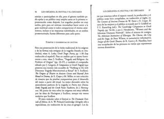 96 LOS ORÍGENES, EL FESTIVAL Y EL CERTAMEN
asistían o participaban en ella, pero el género también po­
día apelar a un público muy amplio tanto en la primera re­
presentación como después. Las tragedias pueden ser muy
sutiles, pero para ser exitosas necesitaban hacer sentir a la
gran multitud como si todos compartieran el mismo senti­
miento, incluso si las respuestas individuales, en un análisis
pormenorizado, fueran diferentes para cada quien.
F u e n t e s y s u g e r e n c ia s d e l e c t u r a
Para una presentación de la visión tradicional de los orígenes
y de las formas más antiguas de la tragedia (basada en Aris­
tóteles), véase A. Lesky, Greek Tragic Poetry, pp. 1-36 (hay
traducción al español). Para un análisis que se opone fuerte­
mente a esto, véase S. Scullion, “Tragedy and Religión: the
Problem of Origins” (pp. 23-37), y también el compendio
editado por J. Gregory, A Companion to Greek Tragedy (que
presenta una versión más accesible de “Nothing to Do with
Dionysus: Tragedy Misconceived as Ritual” de S. Scullion).
The Origins of Theatre in Ancient Greece and Beyond: from
Ritual to Drama, de E. Csapo y M. Miller, es una colección
de ensayos que da pruebas comparativas para el desarrollo
del teatro a partir del ritual. La mejor discusión sobre los
antecedentes poéticos de la tragedia es Poetry into Drama.
Early Tragedy and the Greek Poetic Tradition, de J. Herring-
ton. Mi punto de vista sobre los orígenes está muy influido
por las ideas de Harington y Scullion, aunque soy menos
escéptica que Scullion.
El texto estándar sobre el festival es The Dramatic Festi-
vals ofAthens, de A. W. Pickard-Cambridge (dirigido sólo a
especialistas, sin traducción de las citas en griego). Los da­
LOS ORÍGENES, EL FESTIVAL Y EL CERTAMEN 97
tos que tenemos sobre el espacio teatral, la producción y el
público están bien compilados, en traducción al inglés, en
The Context o fAncient Drama de W. Slater y E. Csapo. El
tema de las mujeres y el público es tratado por S. Goldhill en
P. E. Easterling (ed.), The Cambridge Companion to Gréek
Tragedy, pp. 54-68, y por ]. Henderson, “Women and the
Athenian Dramatic Festivals”. Sobre el sistema de coreaos,
The Athenian Institution o f Khoregia. The Chorus, the City
and the Stage, de Peter Wilson, es sumamente informativo.
Images ofthe Greek Theatre, de R. Green y E. Handley, hace
una recopilación de las pinturas en vasijas que representan
escenas dramáticas.
 