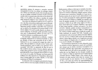 108 ANTECEDENTES HISTÓRICOS
aprenderían poemas de memoria y recitarían canciones
acompañados de la lira. Los sofistas, sin embargo, empeza­
ron a ofrecer una educación mucho más avanzada para jóve­
nes que ya habían concluido la primera escuela: prometían
enseñar todo lo necesario para tener éxito en los asuntos pri­
vados y en la política. Los sofistas se jactaban de enseñar
arete, excelencia integral (a veces traducida como “virtud”).
Esta oferta de enseñanza de arete era ya en sí misma un
reto a las ideas aristocráticas tradicionales, pues la élite grie­
ga consideraba que la arete se heredaba. La enseñanza era
importante porque ayudaba a desarrollar todo el potencial
que ya existía en la naturaleza de la persona desde su naci­
miento (physis). Si la arete se podía adquirir con dinero, en­
tonces cualquiera, en principio, podía aprenderla (aunque,
claro está, el adiestramiento sofístico era muy caro y no
constituía realmente un problema para los ricos).
Los personajes —especialmente en Sófocles— emplean
el lenguaje tradicional de la excelencia heredada: en Áydx,
por ejemplo, el héroe está convencido de que su hijo, si
realmente lo es, no se asustará de la sangre que cubre a su
padre y dice que debería ser educado con los “modos tradi­
cionales primitivos” como su padre y, así, “parecerse a él en
naturaleza” (545-549). La suposición de Ayax de que su
hijo tendrá la misma rudeza y bravura adquiere aquí par­
ticular relieve porque la escena recuerda el pasaje de la lita­
da (6466-6470) en que el pequeño hijo de Héctor se asusta
con el casco de su padre. En Filoctetes, una buena parte del
conflicto de la obra depende de si Neoptólemo demostrará
tener la misma physis que su padre, Aquiles, o si las malas
enseñanzas de Odiseo lo corrompieron.
La educación tenía un programa que promovía el pensa­
miento crítico en una muy amplia variedad de temas y habi­
ANTECEDENTES HISTÓRICO?. 109
lidades puestas a debate; se decía que se enseñaba a los alum­
nos a “hacer del peor argumento uno mejor”; es decir, a ser
capaces de convencer adoptando cualquier postura, incluso
una postura poco conveniente. Eurípides es el qud más in­
fluencias muestra de este tipo de nuevo adiestramiento retó­
rico. A muchos personajes les confiere argumentos agudos e
incluso perversos: la Nodriza en Hipólito, por ejemplo,' echa
mano de ejemplos extraídos de la mitología para tratar de
convencer a Fedra de que debe actuar según se lo dicta su
deseo sexual (deseo por su hijastro, Hipólito) y que resistir
el deseo sexual equivale a declarar una guerra a los dioses
(433-491). Sófocles también introduce ocasionalmente ar­
gumentos provocadores: Edipo en Edipo en Colono arguye
que, incluso si hubiera sabido que se trataba de su padre, él
estaba justificado de matarlo (547-548). Eurípides pone
continuamente sobre el escenario debates formales; Sófocles
hace esto una vez, en Electra. Suele ocurrir que estos debates
apenas y tienen alguna relación con el argumento principal
(como el debate en Heracles sobre si la arquería en la guerra
es un acto de cobardía o de inteligencia).
Una herramienta especial de la nueva educación orato­
ria consistía en derivar argumentos a partir de la probabili­
dad: siempre que los hechos estuvieran incompletos (o si
los hechos indicaban algo equivocado), una persona en un
tribunal podía intuir qué sería lo más probable. En las tra­
gedias que nos han llegado hay dos ejemplos notables de
esto: Creonte en Edipo rey argumenta que él jamás hubiera
intentado derrocar a Edipo porque, como cuñado del go­
bernante, de todas maneras tenía todos las ventajas de la
cercanía al poder sin estar expuesto, a la vez, a los peligros
de éste, o sin tener que asumir las responsabilidades del
mismo (584-602). Hipólito, en la obra homónima de Eurí­
 