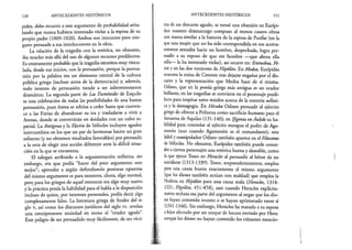 110 ANTECEDENTES HISTÓRICOS
pides, debe recurrir a este argumento de probabilidad seña­
lando que nunca hubiera intentado violar a la esposa de su
propio padre (1009-1020). Ambos son inocentes pero nin­
guno persuade a sus interlocutores en la obra.
La relación de la tragedia con la retórica, no obstante,
iba mucho más allá del uso de algunos recursos predilectos.
Es enteramente probable que la tragedia estuviera muy vincu­
lada, desde sus inicios, con la persuasión, porque la persua­
sión por la palabra era un elemento central de la cultura
pública griega (incluso antes de la democracia) y, además,
todo intento de persuasión tiende a ser inherentemente
dramático. La segunda parte de Las Euménides de Esquilo
es una celebración de todas las posibilidades de una buena
persuasión, pues Atena se rehúsa a ceder hasta que conven­
ce a las Furias de abandonar su ira y trasladarse a vivir a
Atenas, donde se convertirán en deidades con un culto es­
pecial. La Antígona y la Electra de Sófocles incluyen agudos
intercambios en los que un par de hermanas hacen un gran
esfuerzo (y no obtienen resultados favorables) por persuadir
a la otra de elegir una acción diferente ante la difícil situa­
ción en la que se encuentra.
El eslogan atribuido a la argumentación sofística, sin
embargo, era que podía “hacer del peor argumento uno
mejor”; aprender a argüir defendiendo posturas opuestas
del mismo argumento es para nosotros, ahora, algo normal,
pero para los griegos de aquel entonces era algo muy nuevo
y la práctica ponía la habilidad para el habla a la disposición
incluso de quien, por intereses personales, podía decir algo
completamente falso. La literatura griega de finales del si­
glo v, así como los discursos jurídicos del siglo rv, revelan
una omnipresente ansiedad en torno al “orador agudo”.
Este peligro de ser persuadido muy fácilmente, de ser víctí-
ANTECEDENTES HISTÓRICOS 111
ma de un discurso agudo, se tornó una obsesión en Eurípi­
des: nuestro dramaturgo compuso al menos cuatro obras
con trama similar a la historia de la esposa de Putifar (en la
que una mujer que no ha sido correspondida en sus acerca­
mientos sexuales hacia un hombre, despechada, logra per­
suadir a su esposo de que ese hombre —que ahora ella
odia— la ha intentado violar), así ocurre en: Estenobea, Fé­
nixy en las dos versiones de Hipólito. En Medea, Eurípides
muestra la ruina de Creonte tras dejarse engañar por el dis­
curso y la representación que Medea hace de sí misma.
Odiseo, que en la poesía griega más antigua es un orador
brillante, en las tragedias se convierte en el personaje predi­
lecto para inspirar estos miedos acerca de la oratoria sofísti­
ca y la demagogia. En Hécuba Odiseo persuade al ejército
griego de ofrecer a Polixena como sacrificio humano para el
fantasma de Aquiles (131-140); en Ifigenia enÁulide su ha­
bilidad para controlar al ejército mengua el poder de Aga­
menón (aun cuando Agamenón es el comandante); este
hábil y manipulador Odiseo también aparece en el Filoctetes
de Sófocles. No obstante, Eurípides también puede conce­
deraciertos personajes una retórica buena y deseable, como
la que ejerce Teseo en Heracles al persuadir al héroe de no
suicidarse (1313-1339). Teseo, sorprendentemente, emplea
para una causa buena exactamente el mismo argumento
(que los dioses también actúan con maldad) que emplea la
Nodriza en Hipólito para una causa mala (Heracles, 1314-
1321; Hipólito, 451-458), aun cuando Heracles explícita­
menterechaza esa parte del argumento al negar que los dio­
ses hayan cometido incesto o se hayan aprisionado entre sí
(1341-1346). Sin embargo, Heracles ha matado a su esposa
ehijos afectado por un ataque de locura enviado por Hera:
aunque los dioses no hayan cometido los crímenes mencio­
 