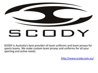 SCODY is Australia's best provider of team uniforms and team jerseys for
sports teams. We make custom team jerseys and uniforms for all your
sporting and active needs.

                                              http://www.scody.com.au/
 