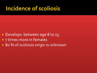  Develops between age 8 to 15
 7 times more in females
 80 % of scoliosis origin is unknown
 