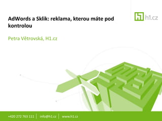 +420 272 763 111       info@h1.cz       www.h1.cz AdWords a Sklik: reklama, kterou máte pod kontrolou Petra Větrovská, H1.cz 