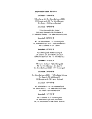 Scolaires Classe 3 Série 2
Journée 1 - 12/09/2015
FC Schifflange 95 - Ent. Biwer/Berbourg/CSG II
F91 Dudelange II - FC The Belval Belvaux
Ent. Osten I - RM Hamm Benfica I
Journée 2 - 19/09/2015
FC Schifflange 95 - Ent. Osten I
RM Hamm Benfica I - F91 Dudelange II
FC The Belval Belvaux - Ent. Biwer/Berbourg/CSG II
Journée 3 - 26/09/2015
FC The Belval Belvaux - FC Schifflange 95
Ent. Biwer/Berbourg/CSG II - RM Hamm Benfica I
F91 Dudelange II - Ent. Osten I
Journée 4 - 03/10/2015
FC Schifflange 95 - F91 Dudelange II
Ent. Osten I - Ent. Biwer/Berbourg/CSG II
RM Hamm Benfica I - FC The Belval Belvaux
Journée 5 - 17/10/2015
RM Hamm Benfica I - FC Schifflange 95
FC The Belval Belvaux - Ent. Osten I
Ent. Biwer/Berbourg/CSG II - F91 Dudelange II
Journée 6 - 24/10/2015
Ent. Biwer/Berbourg/CSG II - FC The Belval Belvaux
Ent. Osten I - FC Schifflange 95
F91 Dudelange II - RM Hamm Benfica I
Journée 7 - 07/11/2015
FC Schifflange 95 - FC The Belval Belvaux
RM Hamm Benfica I - Ent. Biwer/Berbourg/CSG II
Ent. Osten I - F91 Dudelange II
Journée 8 - 14/11/2015
F91 Dudelange II - FC Schifflange 95
Ent. Biwer/Berbourg/CSG II - Ent. Osten I
FC The Belval Belvaux - RM Hamm Benfica I
 
