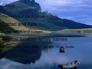 Clans The meaning of clan is children or family Tartan and Kilts It´s the suit oficial of scotland Typical Scottish family names Doracha, Aila, Laria, Blaney , Abhaim , Adair, Kedlie. 