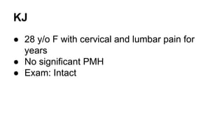 KJ
● 28 y/o F with cervical and lumbar pain for
years
● No significant PMH
● Exam: Intact
 