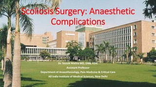 Scoliosis Surgery: Anaesthetic
Complications
Dr. Souvik Maitra MD, DNB, EDIC
Assistant Professor
Department of Anaesthesiology, Pain Medicine & Critical Care
All India Institute of Medical Sciences, New Delhi
 