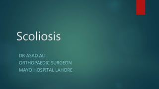 Scoliosis
DR ASAD ALI
ORTHOPAEDIC SURGEON
MAYO HOSPITAL LAHORE
 