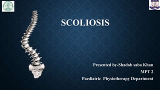 SCOLIOSIS
Presented by-Shadab saba Khan
MPT 2
Paediatric Physiotherapy Department
 