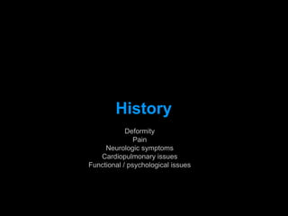 History
Deformity
Pain
Neurologic symptoms
Cardiopulmonary issues
Functional / psychological issues
 