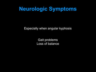 Neurologic Symptoms
Especially when angular kyphosis
Gait problems
Loss of balance
 
