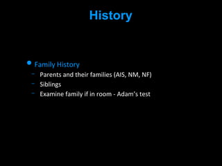 History
• Family History
Parents and their families (AIS, NM, NF)
Siblings
Examine family if in room - Adam’s test
 