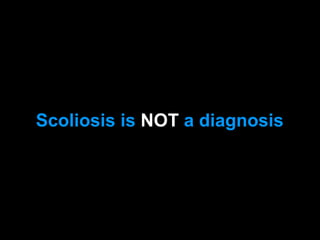 Scoliosis is NOT a diagnosis
 
