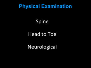 Physical Examination
Spine
Head to Toe
Neurological
 