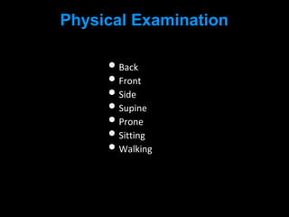 Physical Examination
• Back
• Front
• Side
• Supine
• Prone
• Sitting
• Walking
 