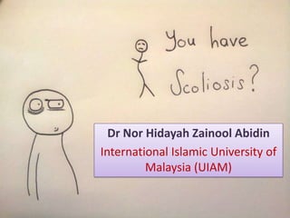 Scoliosis

  Dr Nor Hidayah Zainool Abidin
International Islamic University of
         Malaysia (UIAM)
 