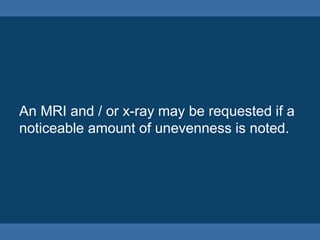 Compensatory Curves
A spine with a scoliosis curve will sometimes
develop other curves in the opposite
direction above or below the affected area to
compensate for and balance out the
scoliosis curve.
 