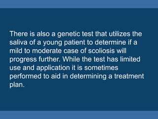 The first step in checking for scoliosis is
taking a family history to see if other family
members have had scoliosis.
 