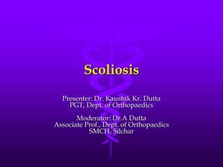 Scoliosis
Presenter: Dr. Kaushik Kr. Dutta
PGT, Dept. of Orthopaedics
Moderator: Dr.A Dutta
Associate Prof., Dept. of Orthopaedics
SMCH, Silchar
 