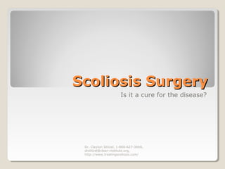 Scoliosis SurgeryScoliosis Surgery
Is it a cure for the disease?
Dr. Clayton Stitzel, 1-866-627-3009,
drstitzel@clear-institute.org,
http://www.treatingscoliosis.com/
 
