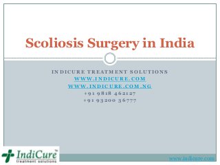 Scoliosis Surgery in India

    INDICURE TREATMENT SOLUTIONS
          WWW.INDICURE.COM
        WWW.INDICURE.COM.NG
            +91 9818 462127
            +91 93200 36777




                                   www.indicure.com
 