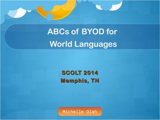 Michelle Olah
ABCs of BYOD for
World Languages
SCOLT 2014SCOLT 2014
Memphis, TNMemphis, TN
 