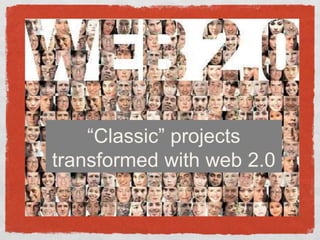 “Classic” projects transformed with web 2.0