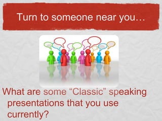 Turn to someone near you…What are some “Classic” speaking presentations that you use currently?