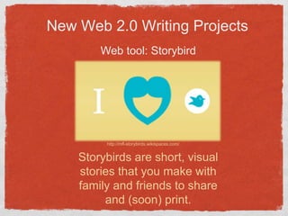 New Web 2.0 Writing ProjectsWeb tool: Storybird http://mfl-storybirds.wikispaces.com/Storybirds are short, visualstories that you make withfamily and friends to shareand (soon) print.